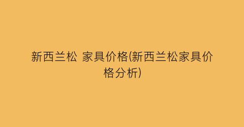 “新西兰松 家具价格(新西兰松家具价格分析)